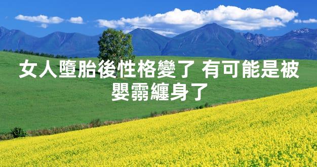 女人墮胎後性格變了 有可能是被嬰霛纏身了
